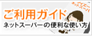 ご利用ガイド～ネットスーパーの便利なご利用方法はこちらをご覧ください